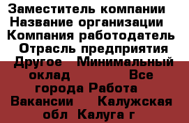 Заместитель компании › Название организации ­ Компания-работодатель › Отрасль предприятия ­ Другое › Минимальный оклад ­ 35 000 - Все города Работа » Вакансии   . Калужская обл.,Калуга г.